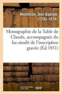 Monographie de la Table de Claude, Accompagn?e Du Fac-Simil? de l'Inscription Grav?e