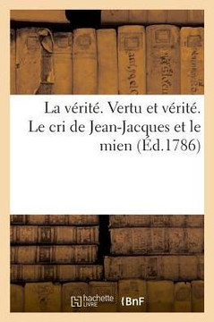 La v?rit?. Vertu et v?rit?. Le cri de Jean-Jacques et le mien