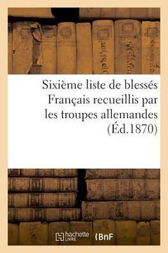 Sixi?me Liste de Bless?s Fran?ais Recueillis Par Les Troupes Allemandes (?d.1870)