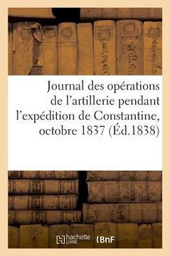 Journal Des Op?rations de l'Artillerie Pendant l'Exp?dition de Constantine, Octobre 1837