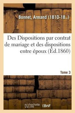 Des Dispositions Par Contrat de Mariage Et Des Dispositions Entre ?poux. Tome 3