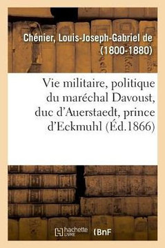 Histoire de la Vie Militaire, Politique Et Administrative Du Mar?chal Davoust, Duc d'Auerstaedt
