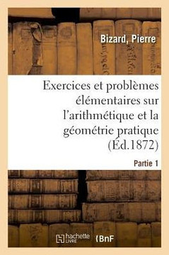 Exercices Et Probl?mes ?l?mentaires Sur l'Arithm?tique Et La G?om?trie Pratique. Partie 1