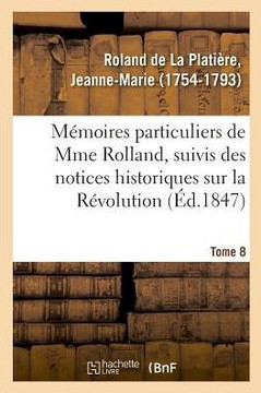 M?moires Particuliers de Mme Rolland, Suivis Des Notices Historiques Sur La R?volution
