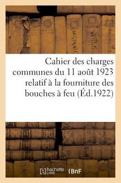 Cahier Des Charges Communes Du 11 Ao?t 1923 Relatif ? La Fourniture Au Service de l'Artillerie: Pour La Fabrication Et La Fourniture Du Pain de Guerre