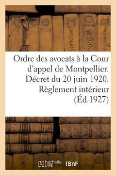 Ordre Des Avocats ? La Cour d'Appel de Montpellier. D?cret Du 20 Juin 1920. R?glement Int?rieur: Trait?s Par Le Radium