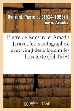 Pierre de Ronsard Et Amadis Jamyn, Leurs Autographes, Avec Vingt-Deux Fac-Simil?s Hors Texte