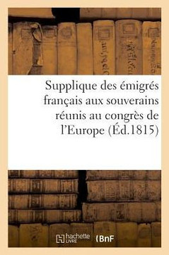 Supplique Des ?migr?s Fran?ais Aux Souverains R?unis Au Congr?s de l'Europe