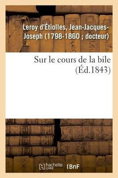 Sur Le Cours de la Bile: Consid?r?s Surtout Au Point de Vue de l'Action Du Moral Sur Le Physique