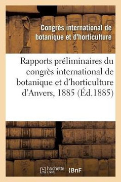 Rapports Pr?liminaires Du Congr?s International de Botanique Et d'Horticulture d'Anvers, 1885