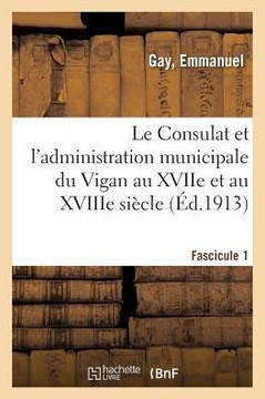 Le Consulat et l'administration municipale du Vigan au XVIIe et au XVIIIe si?cle. Fascicule 1