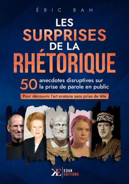 Les Surprises de la Rh?torique: 50 anecdotes disruptives sur la prise de parole en public pour d?couvrir l'art oratoire sans prise de t?te