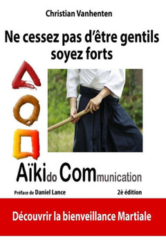 Ne cessez pas d'etre gentils, soyez forts: Principes de l'AikiCom, approche de bienveillance martiale