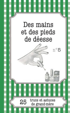 Des mains et des pieds de d?esse: 25 trucs et astuces de grand-m?re