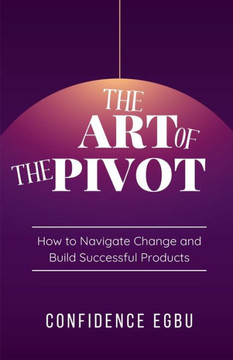The Art Of The Pivot: How to Navigate Change and Build Successful Products