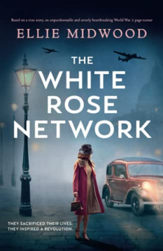 The White Rose Network: Based On A True Story, An Unputdownable And Utterly Heartbreaking World War 2 Page-Turner The White Rose Network: Based On A True Story, An Unputdownable And Utterly Heartbreaking World War 2 Page-Turner