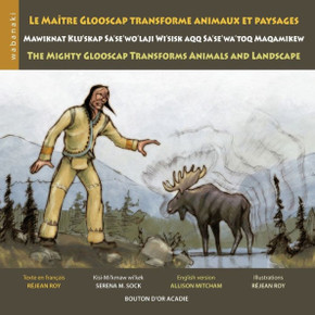Le ma?tre Glooscap transforme animaux et paysages / Mawiknat Klu'skap Sa'se'wo'laji Wi'sik Aqq Sa'se'wa'too Maqamikew / The Mighty Glooscap Transforms