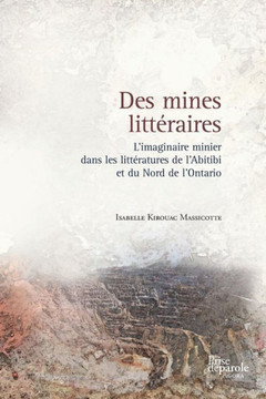 Des mines litt?raires: L'imaginaire minier dans les litt?ratures de l'Abitibi et du Nord de l'Ontario
