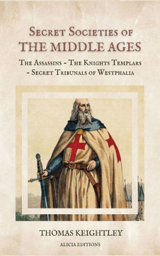 Secret Societies of the Middle Ages: The Assassins - The Knights Templars - Secret Tribunals of Westphalia