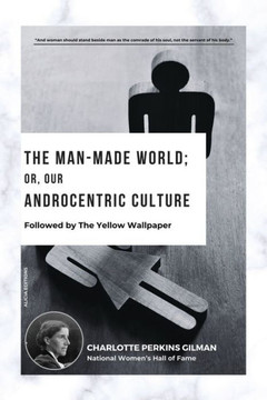 The Man-Made World; Or, Our Androcentric Culture: Followed by The Yellow Wallpaper