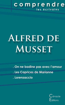 Comprendre les pi?ces de Musset (On ne badine pas avec l'amour, Les Caprices de Marianne, Lorenzaccio)