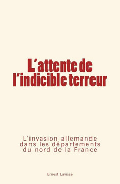 L'attente de l'indicible terreur: L'invasion allemande dans les d?partements du nord de la France