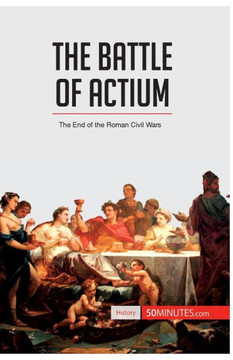 The Battle of Actium: The End of the Roman Civil Wars