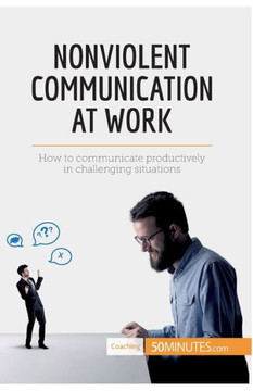 Nonviolent Communication at Work: How to communicate productively in challenging situations
