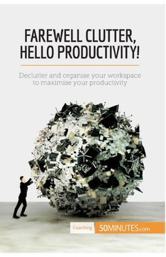 Farewell Clutter, Hello Productivity!: Declutter and organise your workspace to maximise your productivity