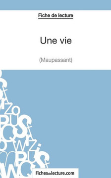 Une vie de Maupassant (Fiche de lecture): Analyse compl?te de l'oeuvre Une vie de Maupassant (Fiche de lecture): Analyse compl?te de l'oeuvre