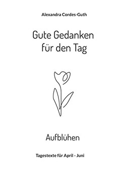 Gute Gedanken für den Tag - Aufblühen: Tagestexte für April - Juni (German Edition)