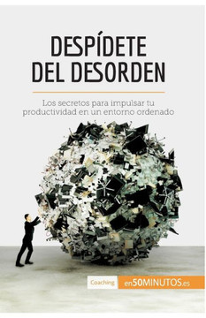 Desp?dete del desorden: Los secretos para impulsar tu productividad en un entorno ordenado Desp?dete del desorden: Los secretos para impulsar tu productividad en un entorno ordenado