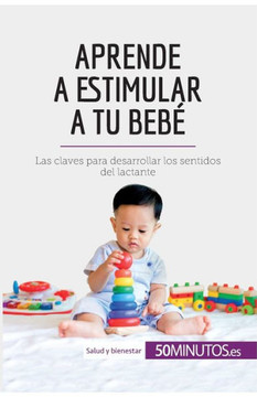 Aprende a estimular a tu beb?: Las claves para desarrollar los sentidos del lactante Aprende a estimular a tu beb?: Las claves para desarrollar los sentidos del lactante