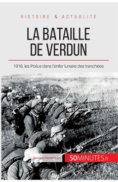 La bataille de Verdun: 1916, les Poilus dans l'enfer lunaire des tranch?es
