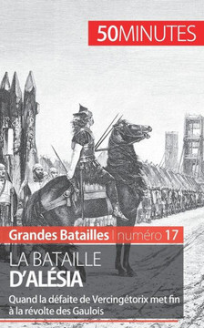 La bataille d'Al?sia: La d?faite de Vercing?torix et de la Gaule face ? C?sar