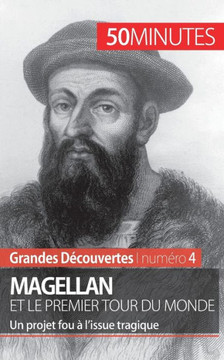 Magellan et le premier tour du monde: Un projet fou ? l'issue tragique