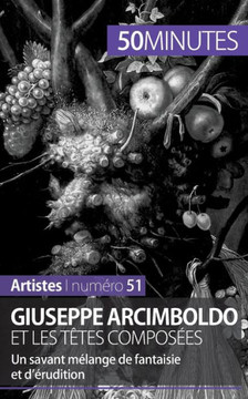 Giuseppe Arcimboldo et les t?tes compos?es: Un savant m?lange de fantaisie et d'?rudition