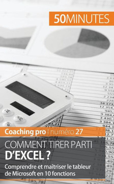 Comment tirer parti d'Excel ?: Comprendre et ma?triser le tableur de Microsoft en 10 fonctions Comment tirer parti d'Excel ?: Comprendre et ma?triser le tableur de Microsoft en 10 fonctions