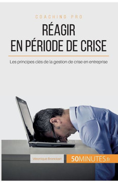 R?agir en p?riode de crise: Les principes cl?s de la gestion de crise en entreprise
