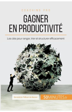 Gagner en productivit?: Les cl?s pour ranger, trier et structurer efficacement