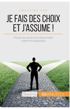 Je fais des choix et j'assume !: Astuces pour prendre des d?cisions professionnelles totalement satisfaisantes