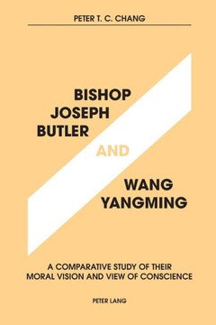Bishop Joseph Butler and Wang Yangming: A Comparative Study of Their Moral Vision and View of Conscience