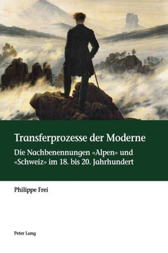 Transferprozesse der Moderne: Die Nachbenennungen Alpen und Schweiz im 18. bis 20. Jahrhundert