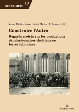 Construire l'Autre: Regards Crois?s Sur Les Productions de Missionnaires Chr?tiens En Terres Lointaines