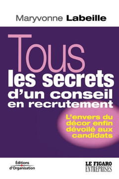 Tous les secrets d'un conseil en recrutement: L'envers du d?cor enfin d?voil? aux candidats