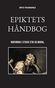 Epiktets Håndbog: Indføring I Stoisk Etik Og Moral (Danish Edition)