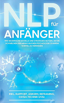 Nlp Für Anfänger: Wie Sie Einfache Modelle Und Strategien Nutzen, Um Die Schwächen Der Menschlichen Psychologie Zu Ihrem Vorteil Zu Nutzen - Inkl. ... Swish-Technik Uvm. (German Edition) Nlp Für Anfänger: Wie Sie Einfache Modelle Und Strategien Nutzen, Um Die Schwächen Der Menschlichen Psychologie Zu Ihrem Vorteil Zu Nutzen - Inkl. ... Swish-Technik Uvm. (German Edition)