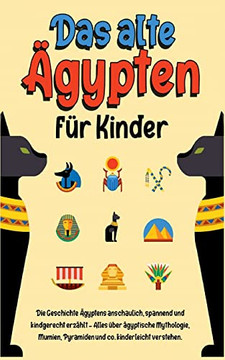 Das Alte Ägypten Für Kinder : Die Geschichte Ägyptens Anschaulich, Spannend Und Kindgerecht Erzählt - Alles Über Ägyptische Mythologie, Mumien, Pyramiden Und Co. Kinderleicht Verstehen Das Alte Ägypten Für Kinder : Die Geschichte Ägyptens Anschaulich, Spannend Und Kindgerecht Erzählt - Alles Über Ägyptische Mythologie, Mumien, Pyramiden Und Co. Kinderleicht Verstehen