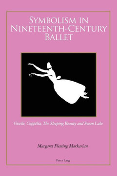 Symbolism in Nineteenth-Century Ballet: ""Giselle"", ""Copp?lia"", ""The Sleeping Beauty"" and ""Swan Lake""