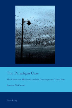 The Paradigm Case: The Cinema of Hitchcock and the Contemporary Visual Arts The Paradigm Case: The Cinema of Hitchcock and the Contemporary Visual Arts